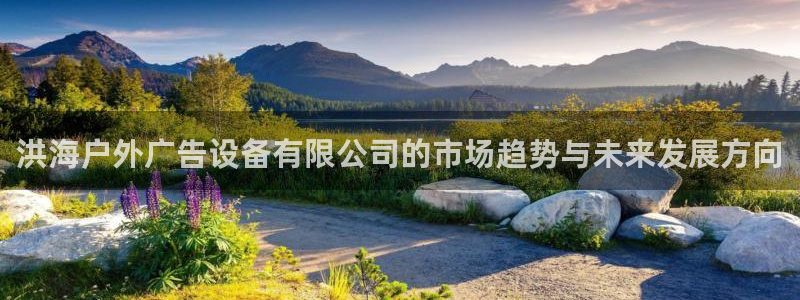 杏宇官方平台官网：洪海户外广告设备有限公司的市场趋势与未来发展方向