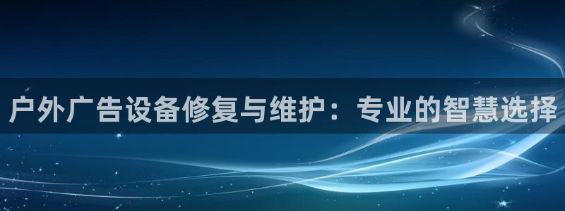 杏宇平台代理怎么样赚钱：户外广告设备修复与维护：专业的智慧选择