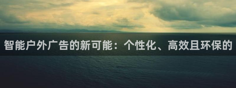 杏宇平台总代理：智能户外广告的新可能：个性化、高效且环保的