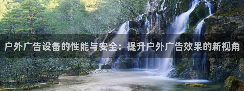 杏宇官方平台官网入口：户外广告设备的性能与安全：提升户外广告效果的新视角