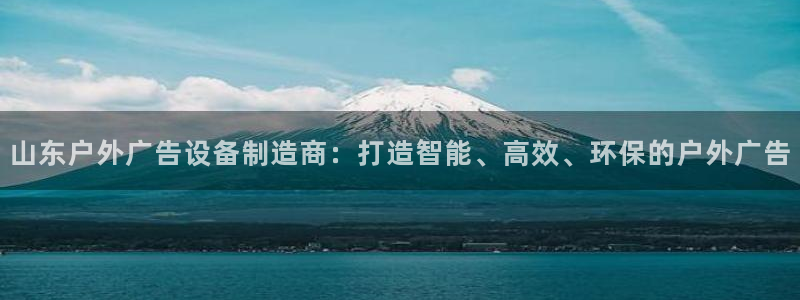 杏宇平台总代理电话：山东户外广告设备制造商：打造智能、高效、环保的户外广告
