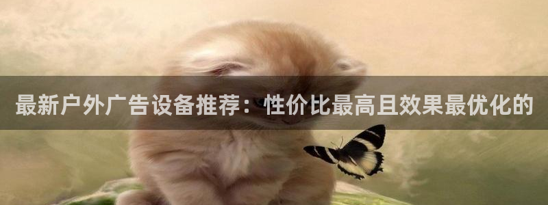 杏宇平台代理怎么赚钱快：最新户外广告设备推荐：性价比最高且效果最优化的