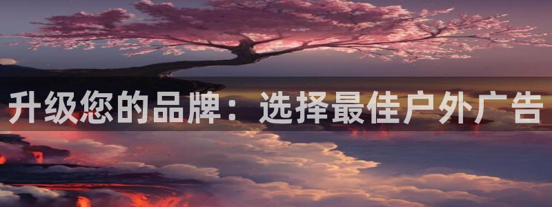 杏宇平台登录步骤是什么：升级您的品牌：选择最佳户外广告