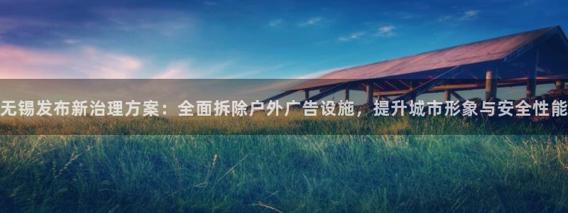 杏宇平台代理多少钱一个：无锡发布新治理方案：全面拆除户外广告设施，提升城市形象与安全性能