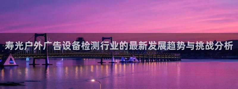 杏宇平台官网注册：寿光户外广告设备检测行业的最新发展趋势与挑战分析