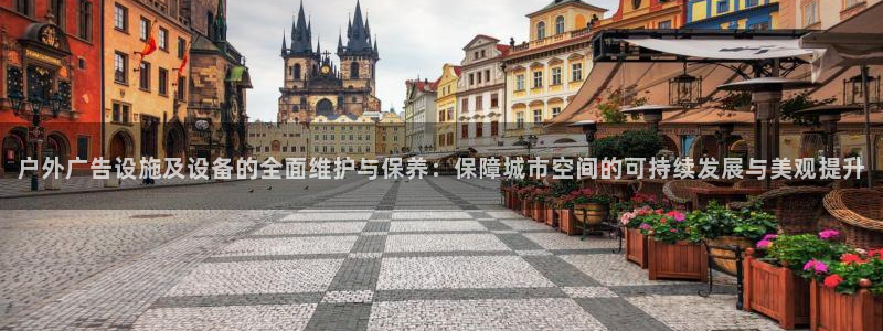 杏宇平台登录步骤：户外广告设施及设备的全面维护与保养：保障城市空间的可持续发展与美观提升