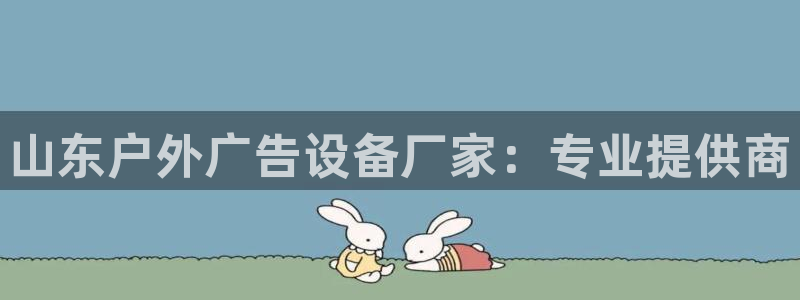 杏宇平台代理怎么样可靠吗：山东户外广告设备厂家：专业提供商