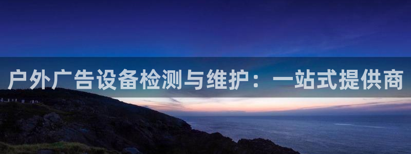 杏宇平台代理多少钱一个月：户外广告设备检测与维护：一站式提供商