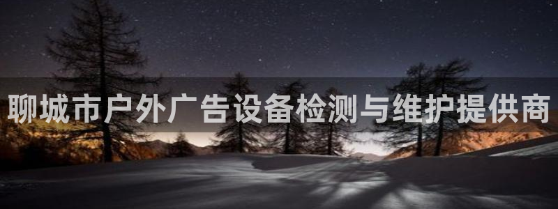 杏宇平台开户：聊城市户外广告设备检测与维护提供商