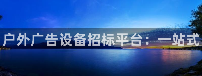 杏宇平台总代理：户外广告设备招标平台：一站式