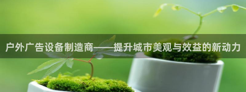 杏宇平台登录步骤是什么：户外广告设备制造