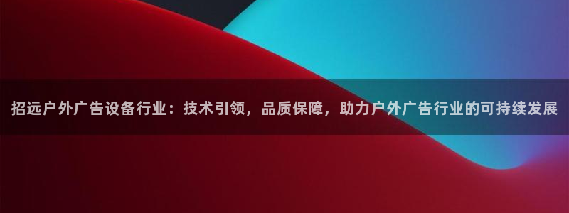 杏宇平台好吗：招远户外广告设备行业：技术引领，品质保障，助力户外广告行业的可持续发展