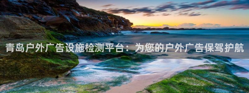 杏宇平台登录步骤图：青岛户外广告设施检测平台：为您的户外广告保驾护航