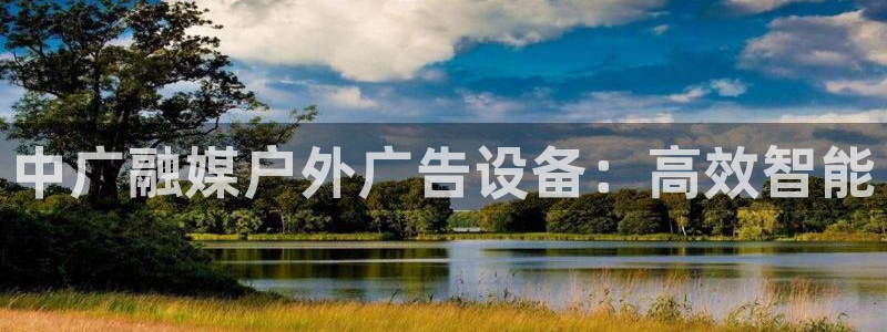 杏宇平台总代理：中广融媒户外广告设备：高效智能