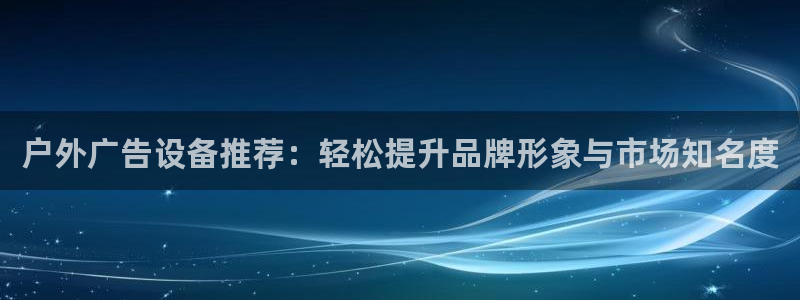 杏宇平台官网注册：户外广告设备推荐：轻松提升品牌形象与市场知名度