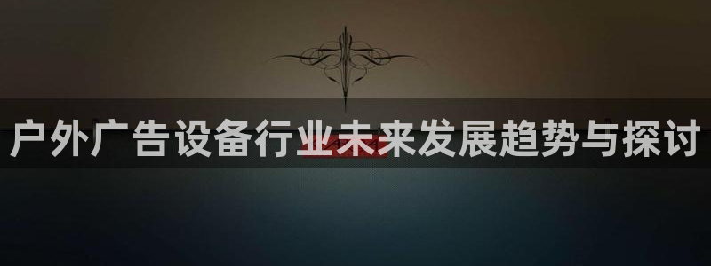 杏宇平台招商怎么样：户外广告设备行业未来发展趋势与探讨