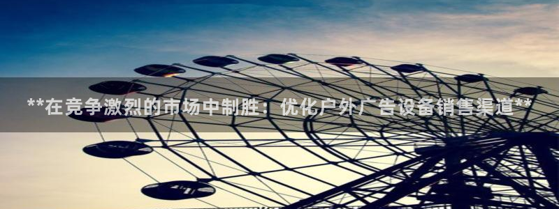 杏宇平台招商电话号码：**在竞争激烈的市场中制胜：优化户外广告设备销售渠道**