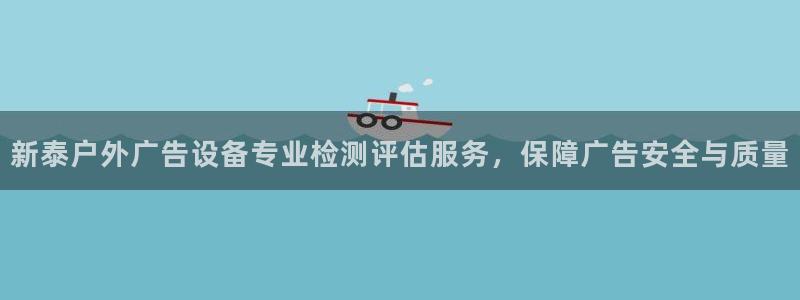 杏宇平台总代理电话：新泰户外广告设备专业检测评估服务，保障广告安全与质量