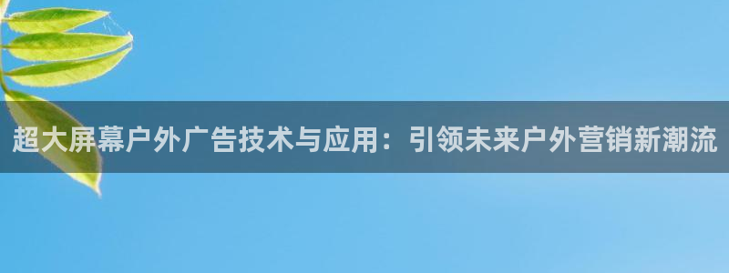 杏宇平台测速链接：超大屏幕户外广告技术与应用：引领未来户外营销新潮流
