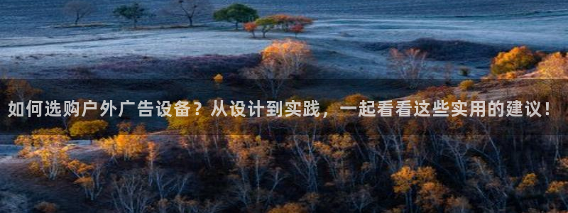 杏宇平台怎么样知乎：如何选购户外广告设备