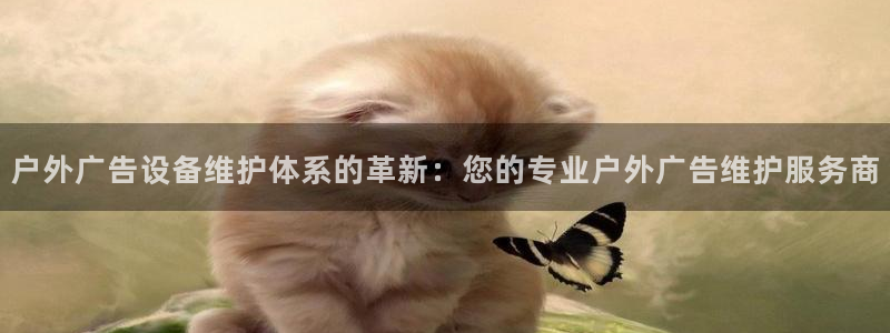 杏宇平台代理多少钱一个：户外广告设备维护体系的革新：您的专业户外广告维护服务商