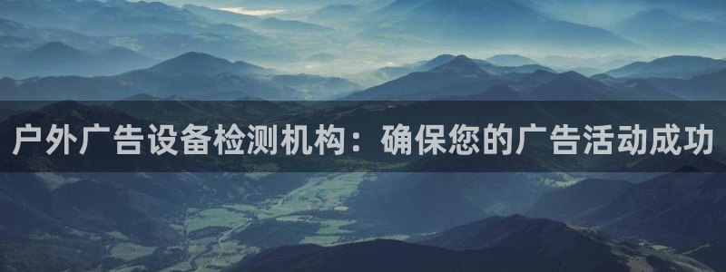 杏宇平台代理怎么赚钱快：户外广告设备检测机构：确保您的广告活动成功