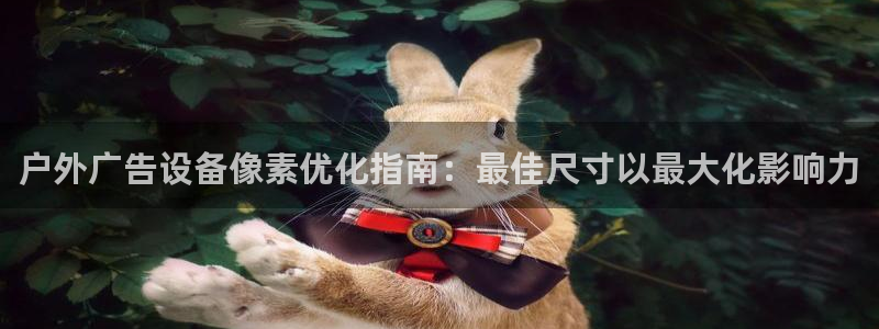 杏宇平台登录步骤图：户外广告设备像素优化指南：最佳尺寸以最大化影响力