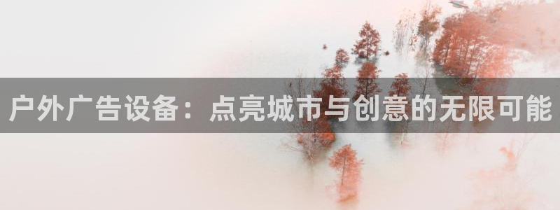 杏宇官方平台官网下载：户外广告设备：点亮城市与创意的无限可能