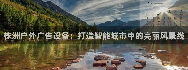 杏宇平台代理怎么赚钱的：株洲户外广告设备：打造智能城市中的亮丽风景线