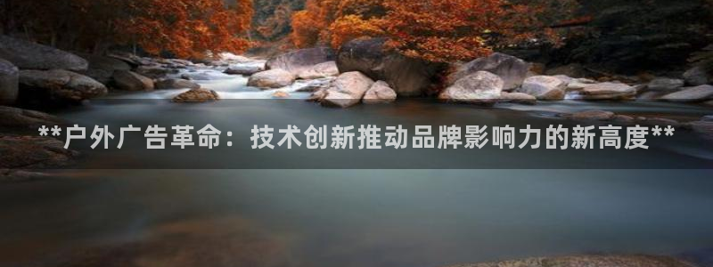 杏宇平台登录步骤：**户外广告革命：技术创新推动品牌影响力的新高度**