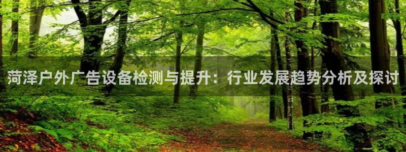 杏宇平台代理怎么赚钱的：菏泽户外广告设备检测与提升：行业发展趋势分析及探讨