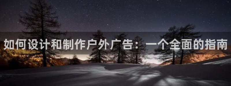 杏宇平台好吗：如何设计和制作户外广告：一个全面的指南