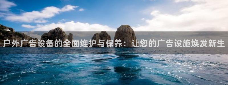 杏宇官方平台官网下载：户外广告设备的全面维护与保养：让您的广告设施焕发新生