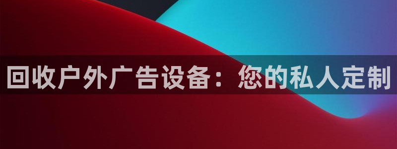 杏宇平台代理多少钱一次：回收户外广告设备：您的私人定制