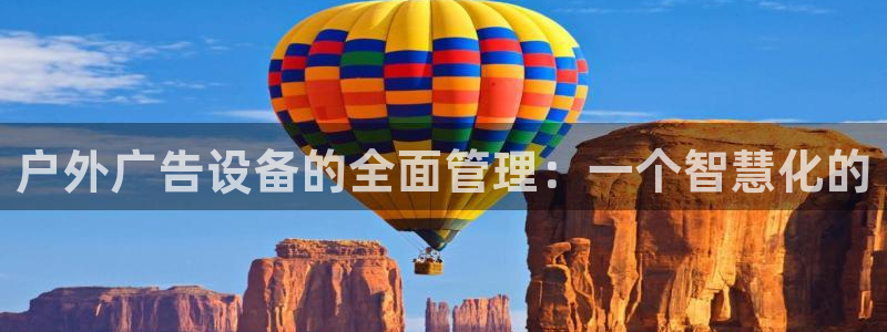 杏宇平台注册地址在哪里：户外广告设备的全面管理：一个智慧化的