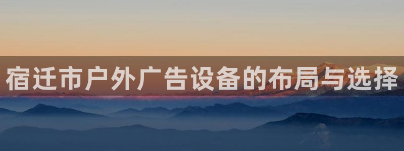 杏宇平台是什么：宿迁市户外广告设备的布局与选择