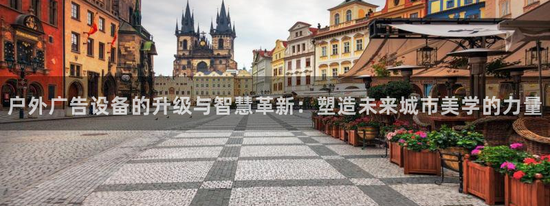 杏宇官方平台官网入口：户外广告设备的升级与智慧革新：塑造未来城市美学的力量
