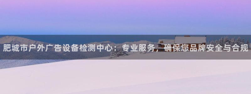 杏宇平台代理多少钱一次：肥城市户外广告设备检测中心：专业服务，确保您品牌安全与合规