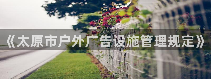 杏宇平台代理多少钱一个月：《太原市户外广告设施管理规定》