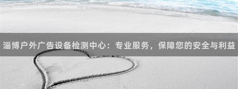 杏宇平台主管：淄博户外广告设备检测中心：