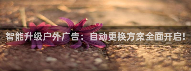 杏宇平台代理怎么样啊：智能升级户外广告：